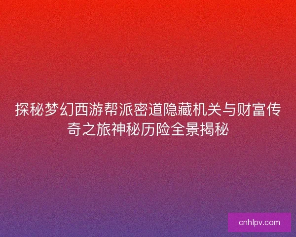 探秘梦幻西游帮派密道隐藏机关与财富传奇之旅神秘历险全景揭秘