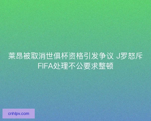 莱昂被取消世俱杯资格引发争议 J罗怒斥FIFA处理不公要求整顿