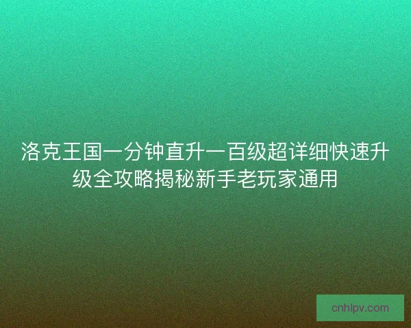 洛克王国一分钟直升一百级超详细快速升级全攻略揭秘新手老玩家通用
