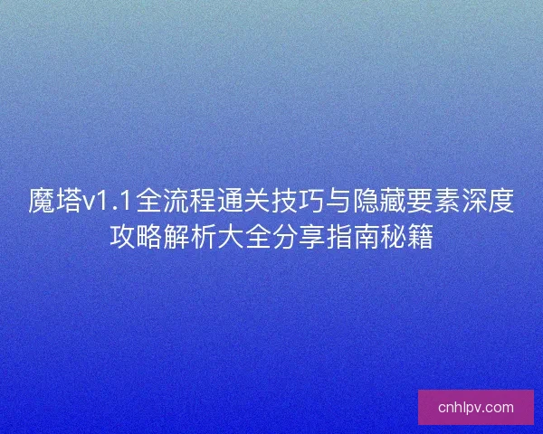魔塔v1.1全流程通关技巧与隐藏要素深度攻略解析大全分享指南秘籍