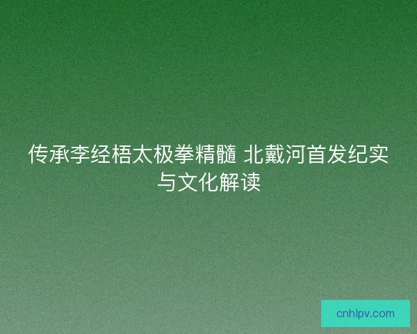 传承李经梧太极拳精髓 北戴河首发纪实与文化解读
