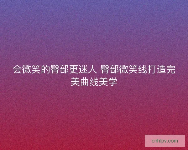 会微笑的臀部更迷人 臀部微笑线打造完美曲线美学